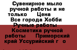 Сувенирное мыло ручной работы и не только.. › Цена ­ 120 - Все города Хобби. Ручные работы » Косметика ручной работы   . Приморский край,Уссурийский г. о. 